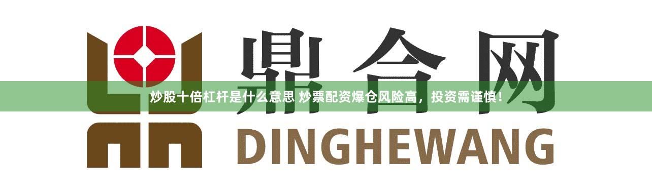 炒股十倍杠杆是什么意思 炒票配资爆仓风险高，投资需谨慎！