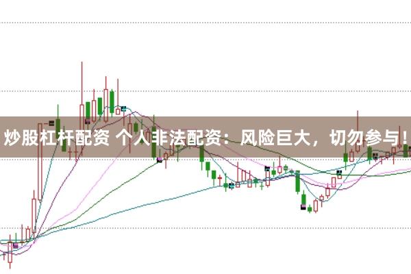 炒股杠杆配资 个人非法配资：风险巨大，切勿参与！