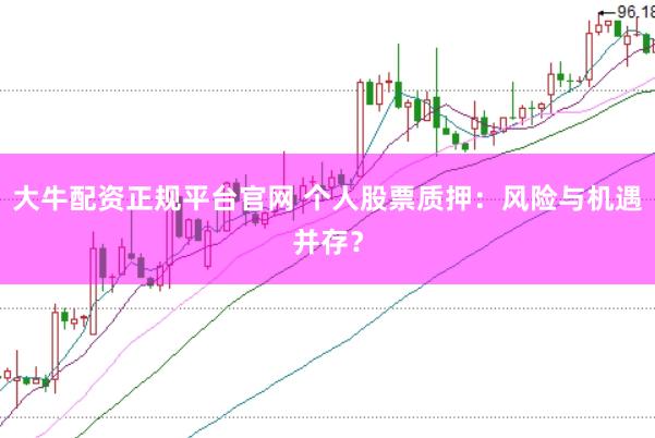 大牛配资正规平台官网 个人股票质押：风险与机遇并存？
