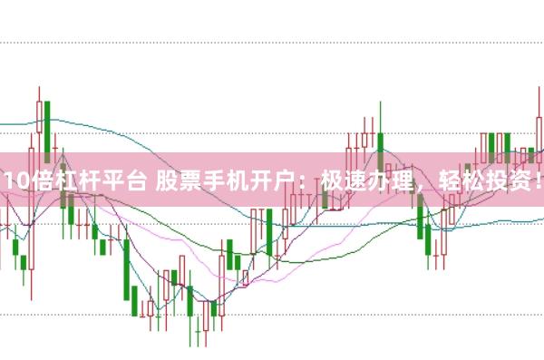 10倍杠杆平台 股票手机开户：极速办理，轻松投资！