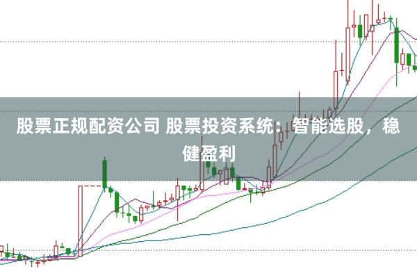 股票正规配资公司 股票投资系统：智能选股，稳健盈利