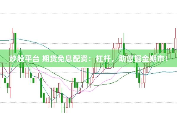 炒股平台 期货免息配资：杠杆，助您掘金期市！