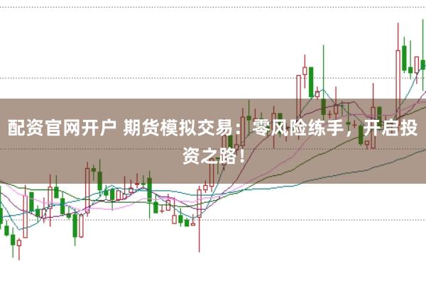 配资官网开户 期货模拟交易：零风险练手，开启投资之路！