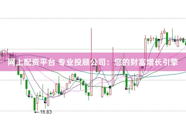 网上配资平台 专业投顾公司：您的财富增长引擎