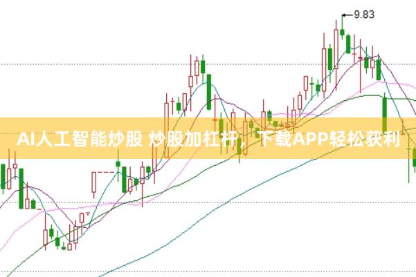 AI人工智能炒股 炒股加杠杆，下载APP轻松获利
