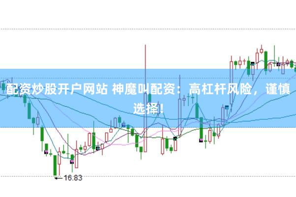 配资炒股开户网站 神魔叫配资：高杠杆风险，谨慎选择！