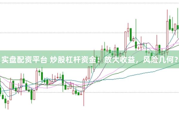 实盘配资平台 炒股杠杆资金：放大收益，风险几何？