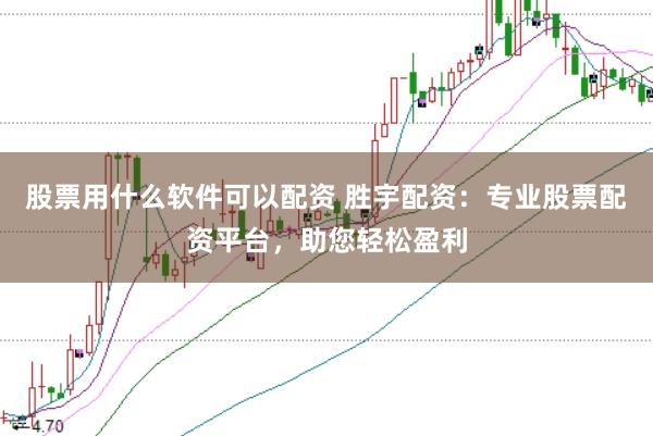 股票用什么软件可以配资 胜宇配资：专业股票配资平台，助您轻松盈利