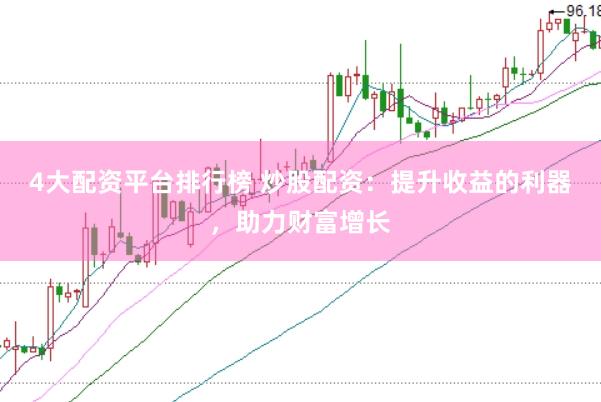 4大配资平台排行榜 炒股配资：提升收益的利器，助力财富增长