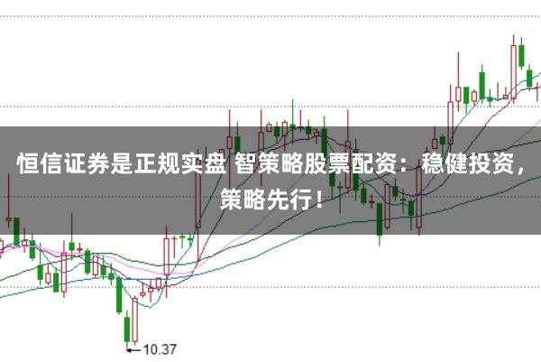 恒信证券是正规实盘 智策略股票配资：稳健投资，策略先行！
