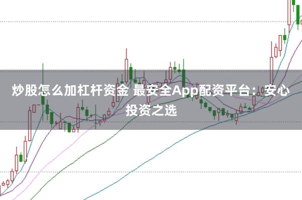 炒股怎么加杠杆资金 最安全App配资平台：安心投资之选