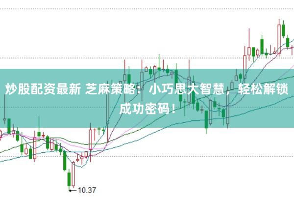 炒股配资最新 芝麻策略：小巧思大智慧，轻松解锁成功密码！