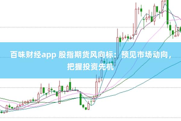 百味财经app 股指期货风向标：预见市场动向，把握投资先机