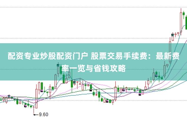 配资专业炒股配资门户 股票交易手续费：最新费率一览与省钱攻略