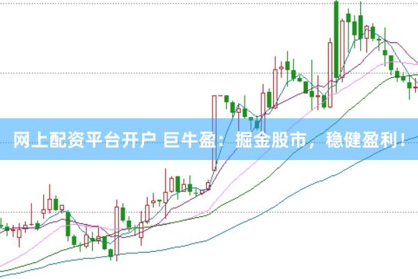 网上配资平台开户 巨牛盈：掘金股市，稳健盈利！
