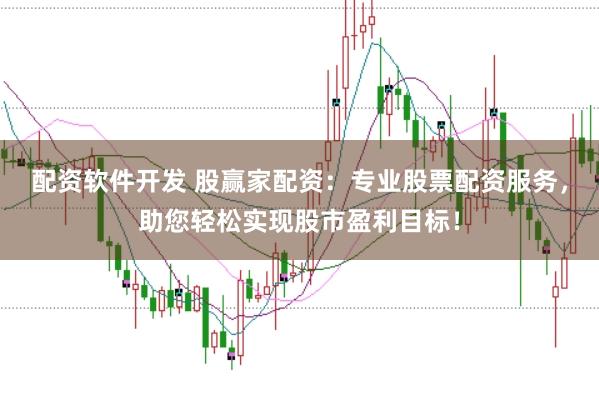 配资软件开发 股赢家配资：专业股票配资服务，助您轻松实现股市盈利目标！