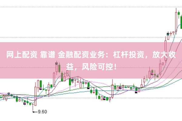 网上配资 靠谱 金融配资业务：杠杆投资，放大收益，风险可控！