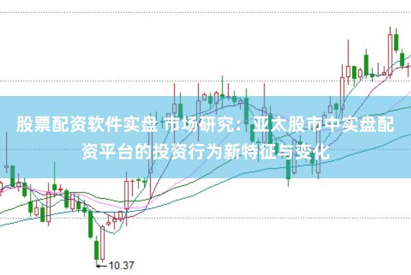 股票配资软件实盘 市场研究：亚太股市中实盘配资平台的投资行为新特征与变化