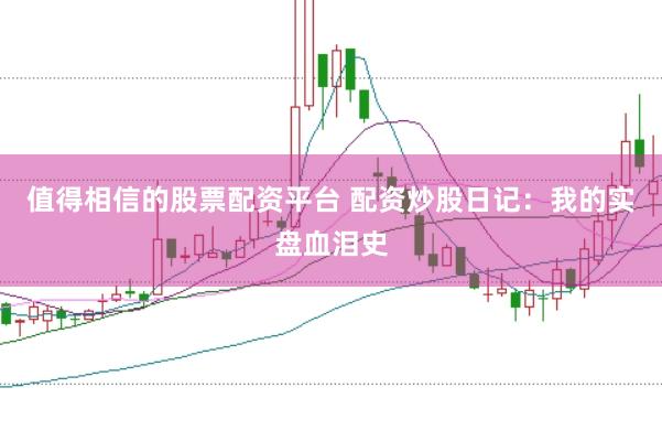 值得相信的股票配资平台 配资炒股日记：我的实盘血泪史