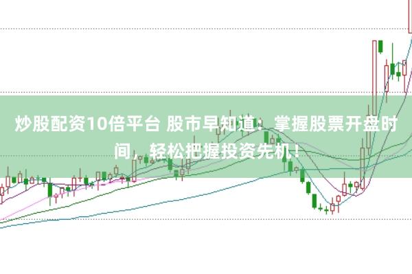 炒股配资10倍平台 股市早知道：掌握股票开盘时间，轻松把握投资先机！