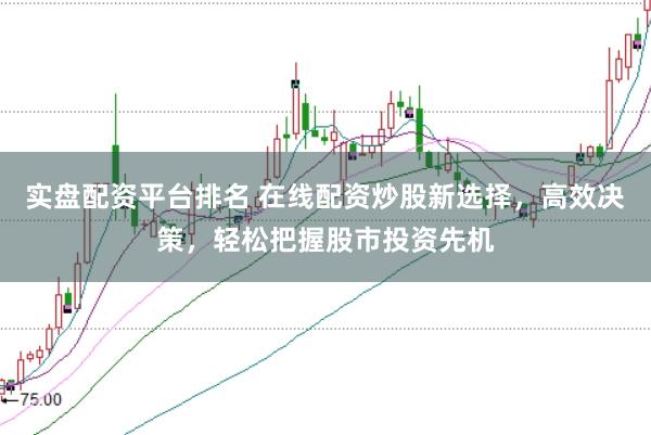 实盘配资平台排名 在线配资炒股新选择，高效决策，轻松把握股市投资先机