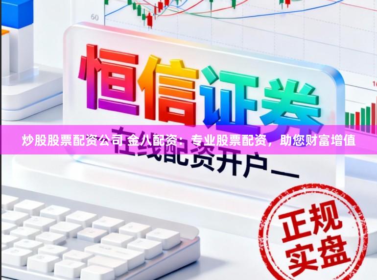 炒股股票配资公司 金八配资：专业股票配资，助您财富增值