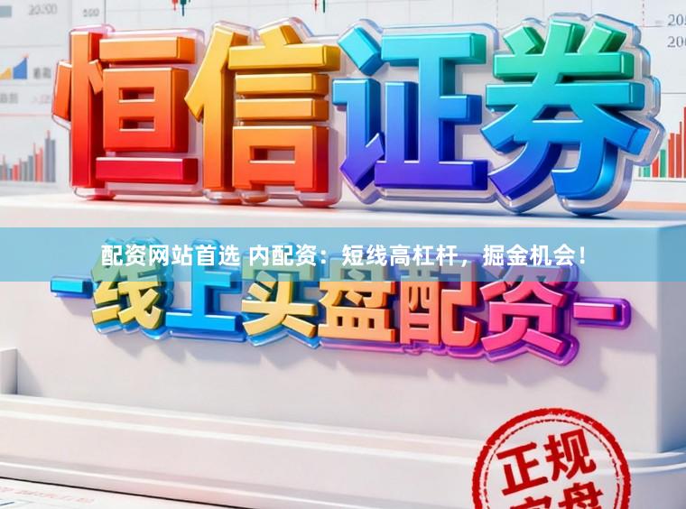 配资网站首选 内配资：短线高杠杆，掘金机会！