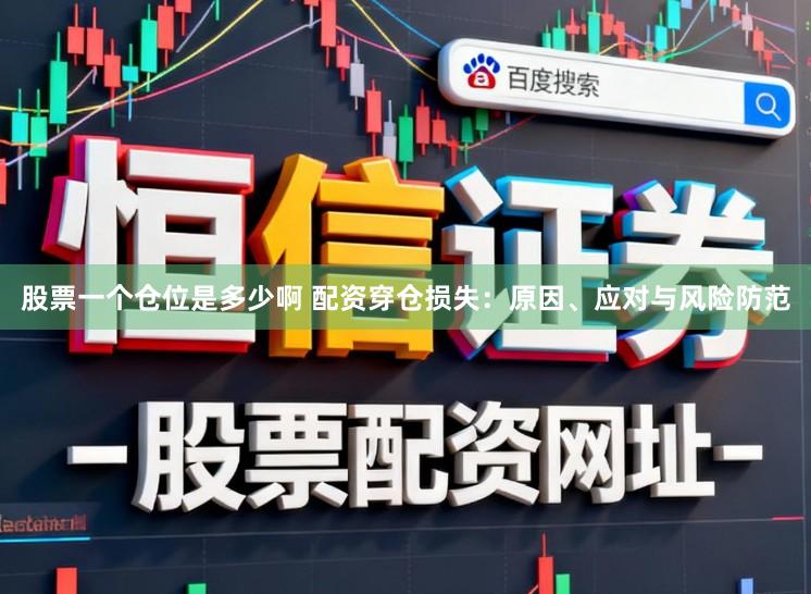 股票一个仓位是多少啊 配资穿仓损失：原因、应对与风险防范