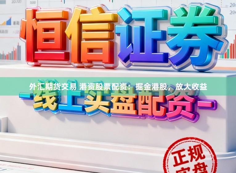 外汇期货交易 港资股票配资：掘金港股，放大收益