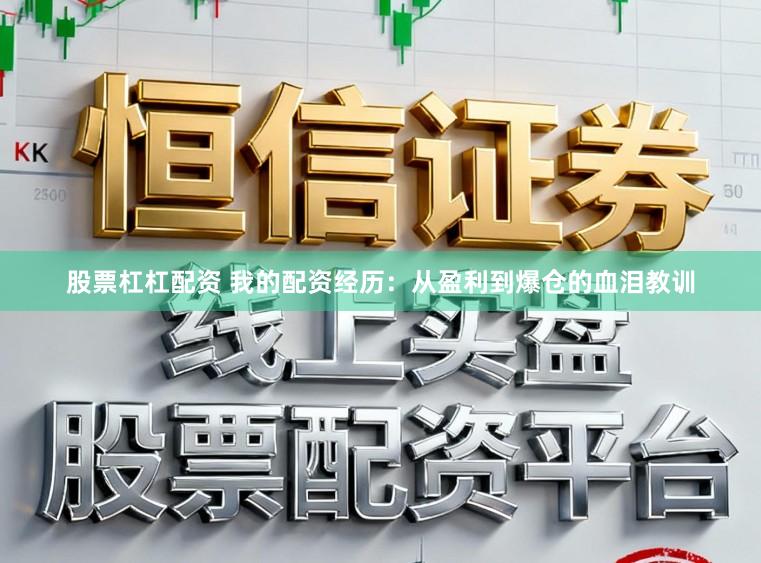 股票杠杠配资 我的配资经历：从盈利到爆仓的血泪教训