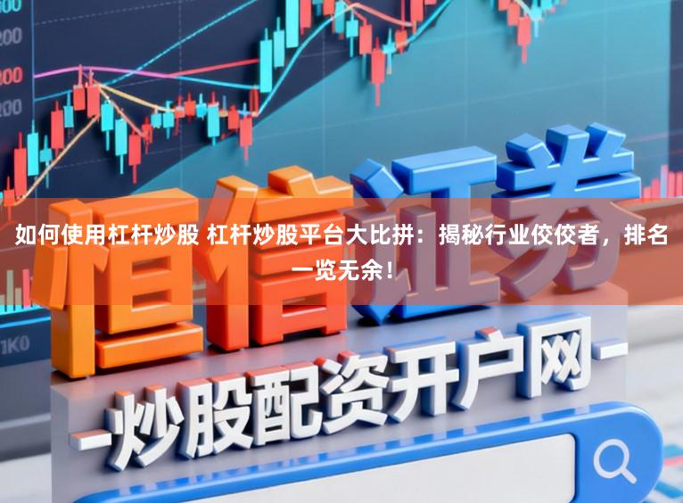 如何使用杠杆炒股 杠杆炒股平台大比拼：揭秘行业佼佼者，排名一览无余！