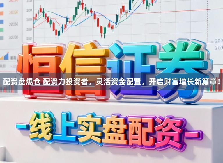 配资盘爆仓 配资力投资者，灵活资金配置，开启财富增长新篇章！