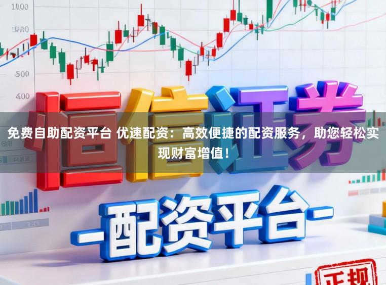 免费自助配资平台 优速配资：高效便捷的配资服务，助您轻松实现财富增值！