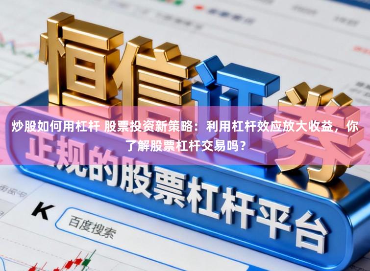 炒股如何用杠杆 股票投资新策略：利用杠杆效应放大收益，你了解股票杠杆交易吗？