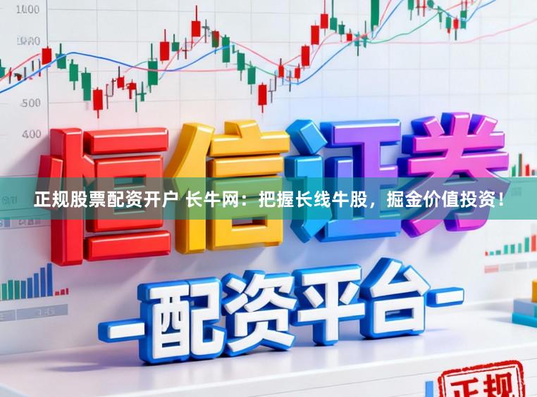 正规股票配资开户 长牛网：把握长线牛股，掘金价值投资！