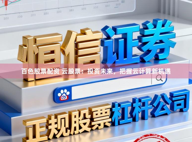百色股票配资 云股票：投资未来，把握云计算新机遇