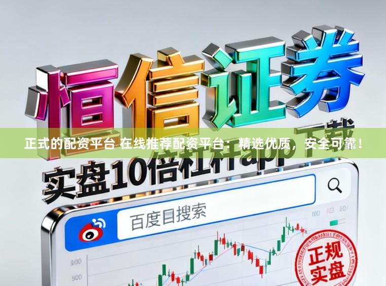 正式的配资平台 在线推荐配资平台：精选优质，安全可靠！