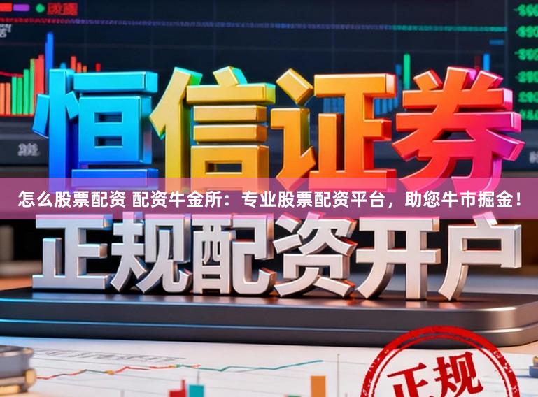 怎么股票配资 配资牛金所：专业股票配资平台，助您牛市掘金！