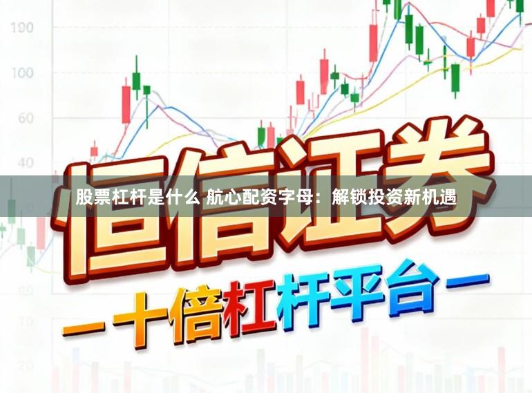 股票杠杆是什么 航心配资字母：解锁投资新机遇