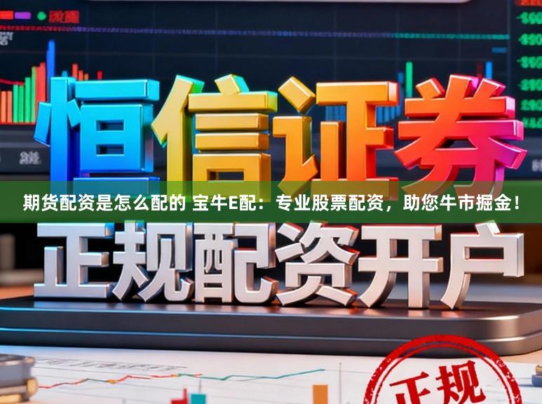 期货配资是怎么配的 宝牛E配：专业股票配资，助您牛市掘金！