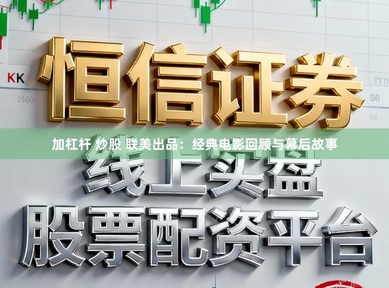 加杠杆 炒股 联美出品：经典电影回顾与幕后故事