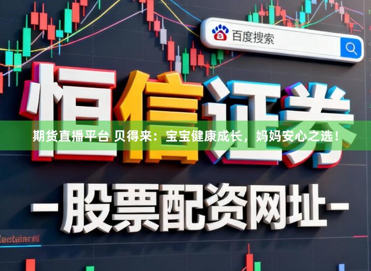 期货直播平台 贝得来：宝宝健康成长，妈妈安心之选！