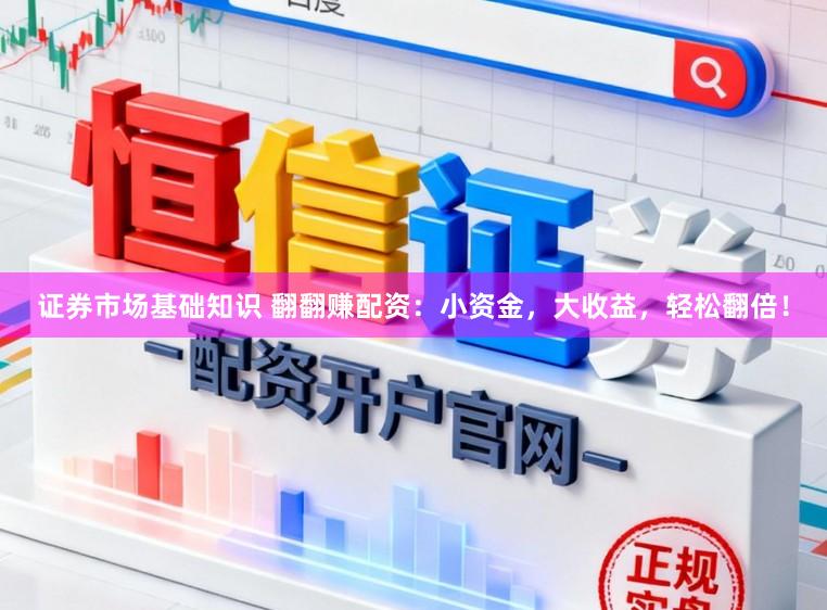 证券市场基础知识 翻翻赚配资：小资金，大收益，轻松翻倍！