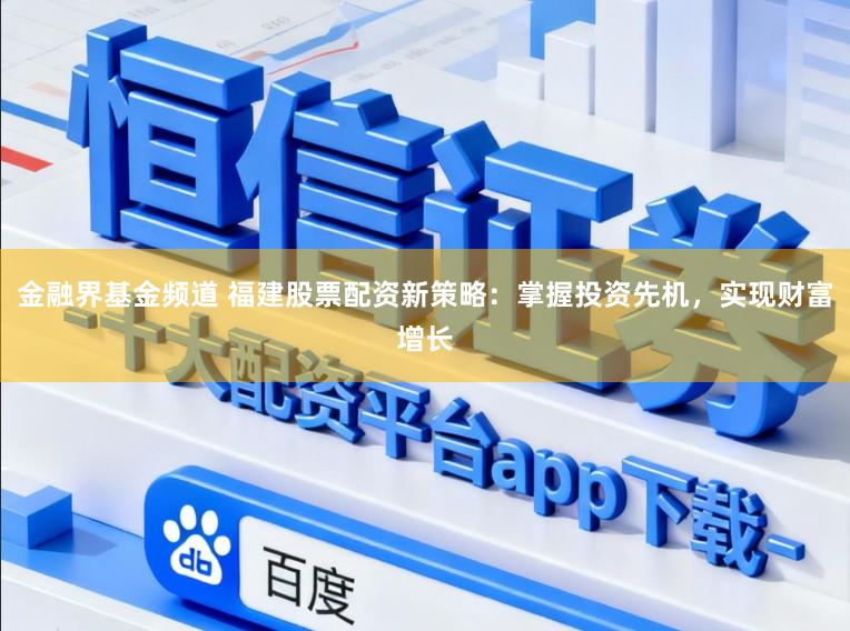 金融界基金频道 福建股票配资新策略：掌握投资先机，实现财富增长