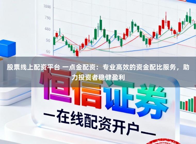 股票线上配资平台 一点金配资：专业高效的资金配比服务，助力投资者稳健盈利