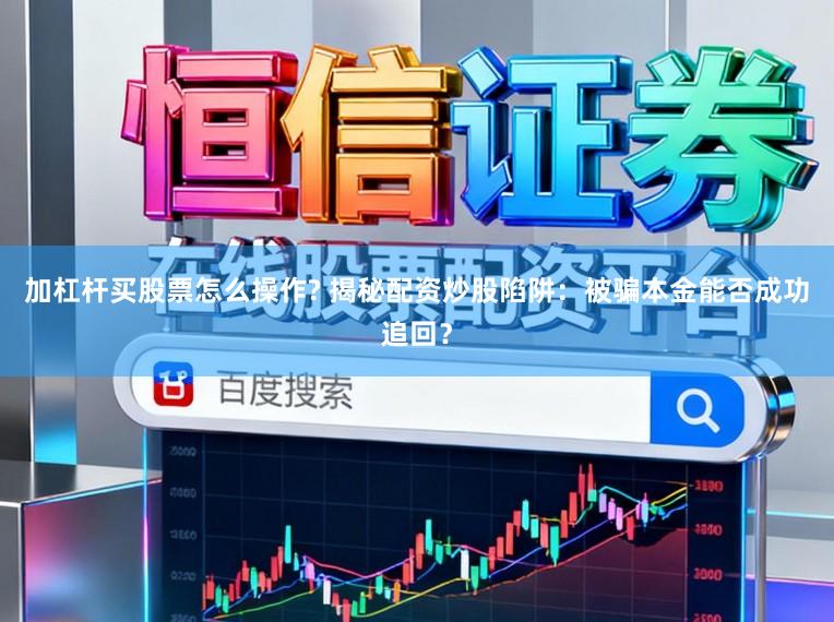 加杠杆买股票怎么操作? 揭秘配资炒股陷阱：被骗本金能否成功追回？