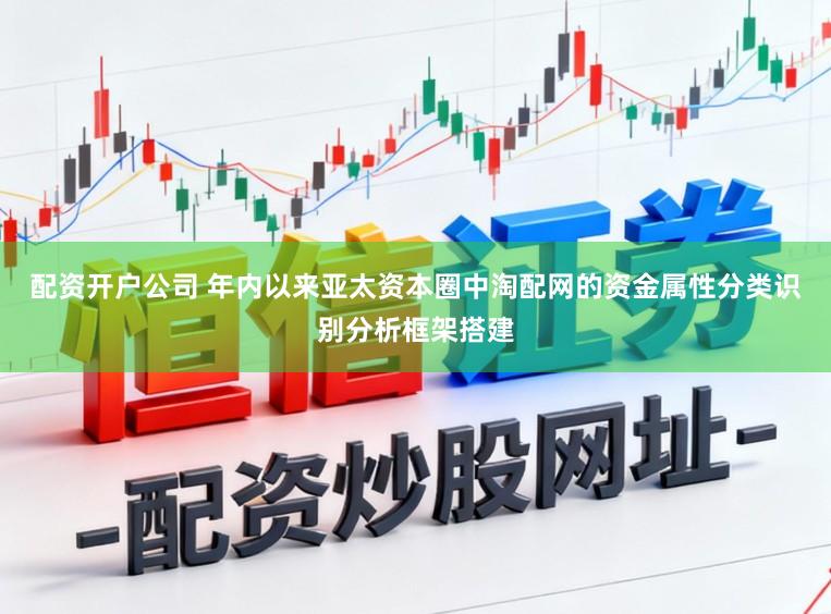 配资开户公司 年内以来亚太资本圈中淘配网的资金属性分类识别分析框架搭建