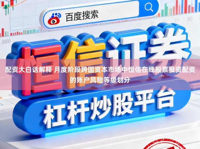 配资大白话解释 月度阶段跨国资本市场中恒信在线股票投资配资的账户风险等级划分
