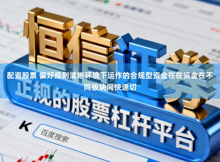 配资股票 偏好规则清晰环境下运作的合规型资金在在资金在不同板块间快速切