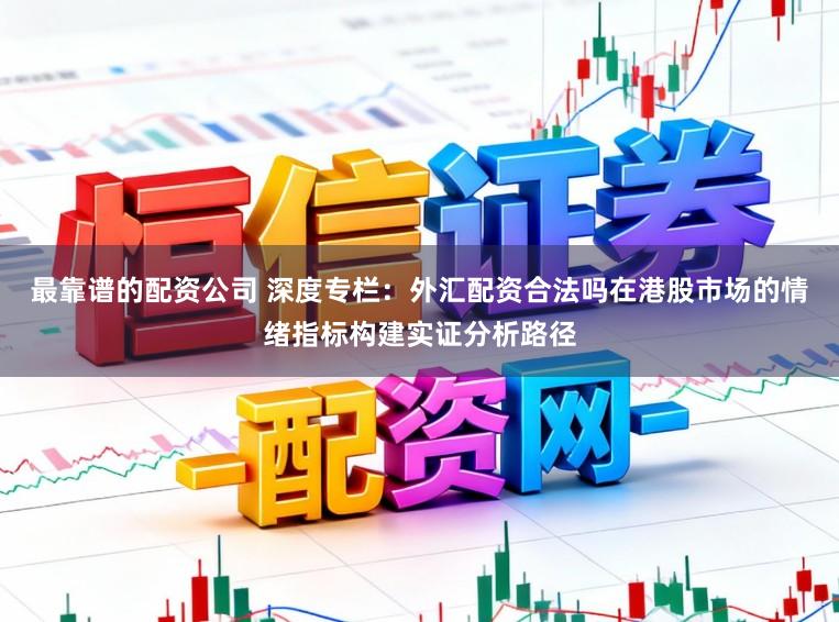 最靠谱的配资公司 深度专栏：外汇配资合法吗在港股市场的情绪指标构建实证分析路径